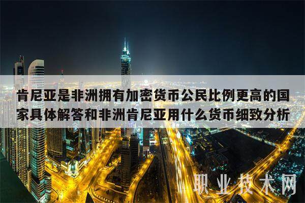 肯尼亚是非洲拥有加密货币公民比例更高的国家具体解答和非洲肯尼亚用什么货币细致分析-第1张图片-火网交易所下载